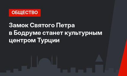 Замок Святого Петра в Бодруме станет культурным центром Турции