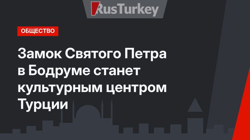 Замок Святого Петра в Бодруме станет культурным центром Турции