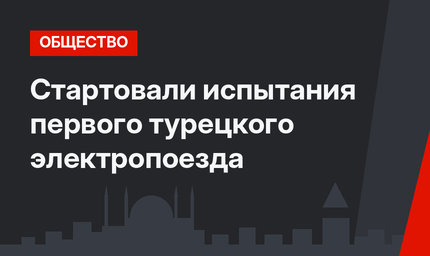 Стартовали испытания первого турецкого электропоезда