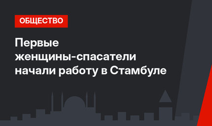 Первые женщины-спасатели начали работу в Стамбуле