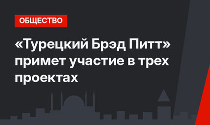 «Турецкий Брэд Питт» примет участие в трех проектах