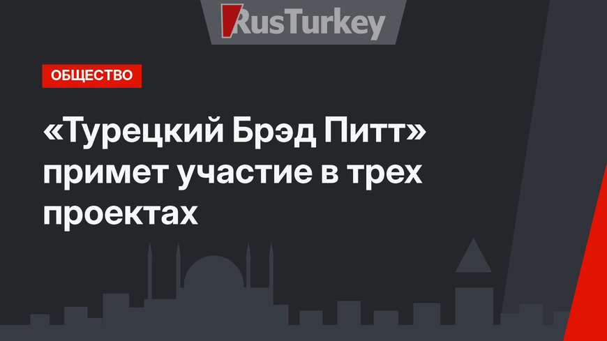 «Турецкий Брэд Питт» примет участие в трех проектах