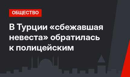 В Турции «сбежавшая невеста» обратилась к полицейским