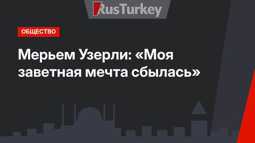 Мерьем Узерли: «Моя заветная мечта сбылась»
