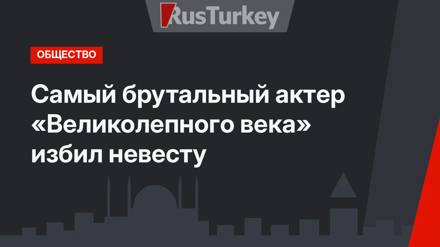 Самый брутальный актер «Великолепного века» избил невесту