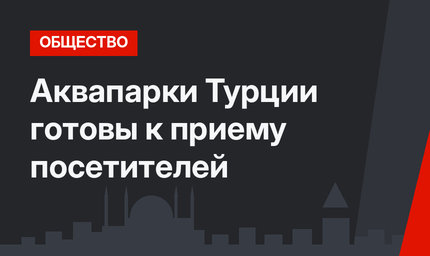 Аквапарки Турции готовы к приему посетителей