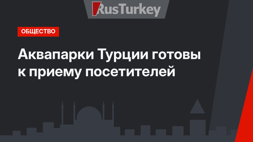 Аквапарки Турции готовы к приему посетителей