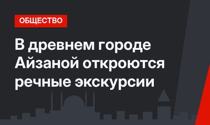В древнем городе Айзаной откроются речные экскурсии