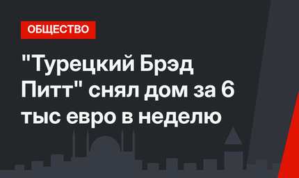 "Турецкий Брэд Питт" снял дом за 6 тыс евро в неделю