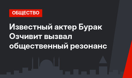 Известный актер Бурак Озчивит вызвал общественный резонанс