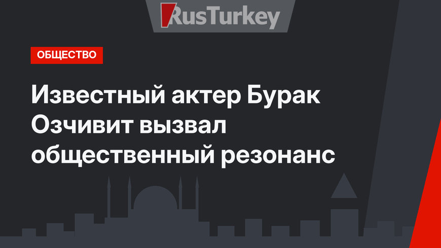 Известный актер Бурак Озчивит вызвал общественный резонанс