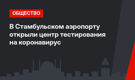 В Стамбульском аэропорту открыли центр тестирования на коронавирус