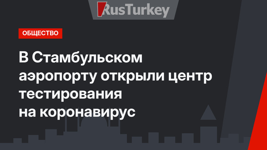 В Стамбульском аэропорту открыли центр тестирования на коронавирус