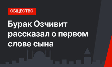 Бурак Озчивит рассказал о первом слове сына