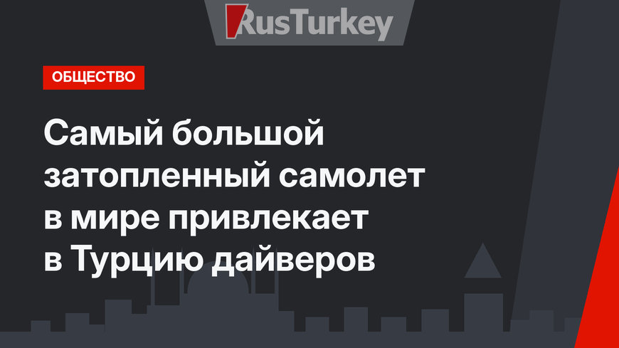 Самый большой затопленный самолет в мире привлекает в Турцию дайверов