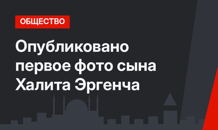 Опубликовано первое фото сына Халита Эргенча