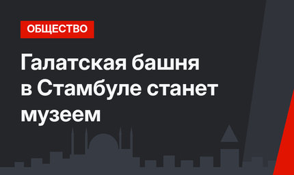 Галатская башня в Стамбуле станет музеем