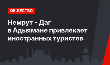 Немрут - Даг в Адыямане привлекает иностранных туристов.