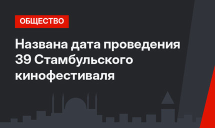 Названа дата проведения 39 Стамбульского кинофестиваля