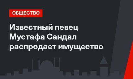 Известный певец Мустафа Сандал распродает имущество