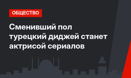 Сменивший пол турецкий диджей станет актрисой сериалов
