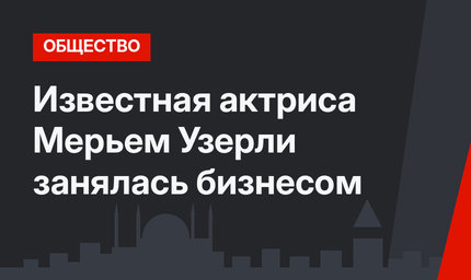 Известная актриса Мерьем Узерли занялась бизнесом