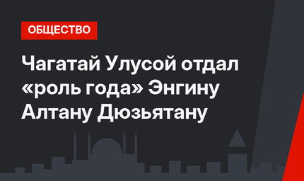 Чагатай Улусой отдал «роль года» Энгину Алтану Дюзьятану