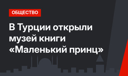 В Турции открыли музей книги «Маленький принц»