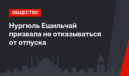 Нургюль Ешильчай призвала не отказываться от отпуска