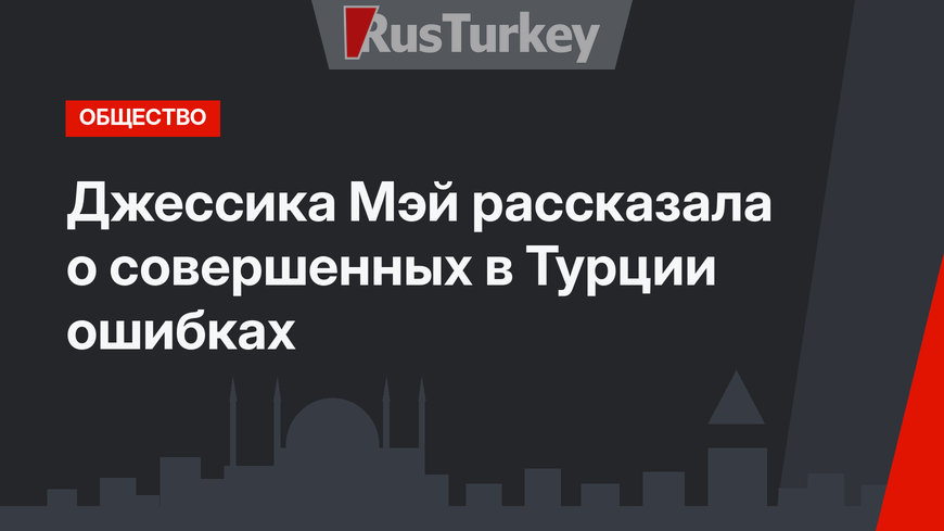 Джессика Мэй рассказала о совершенных в Турции ошибках