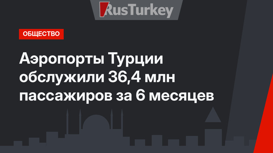 Аэропорты Турции обслужили 36,4 млн пассажиров за 6 месяцев