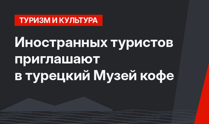 Иностранных туристов приглашают в турецкий Музей кофе
