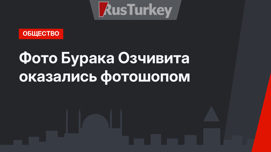 Фото Бурака Озчивита оказались фотошопом