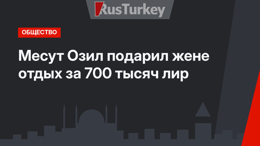 Месут Озил подарил жене отдых за 700 тысяч лир 