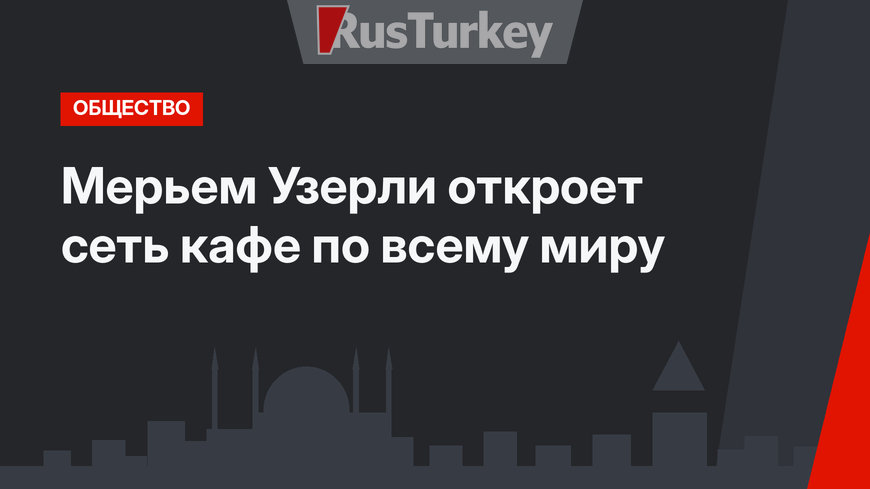 Мерьем Узерли откроет сеть кафе по всему миру
