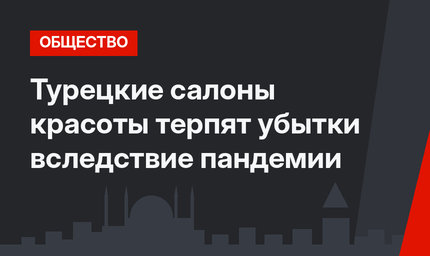 Турецкие салоны красоты терпят убытки вследствие пандемии