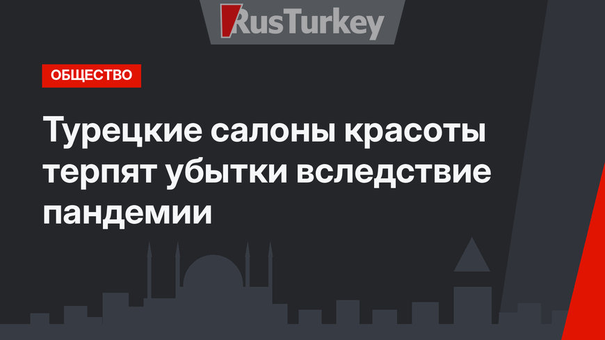 Турецкие салоны красоты терпят убытки вследствие пандемии