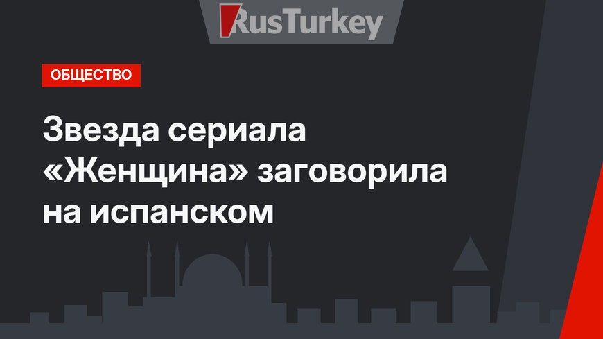 Звезда сериала «Женщина» заговорила на испанском