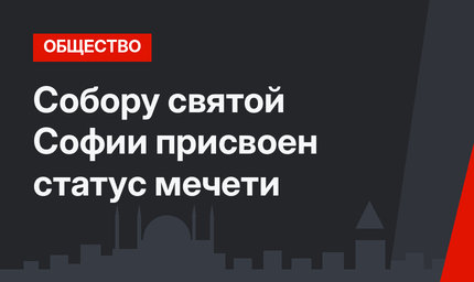 Собору святой Софии присвоен статус мечети