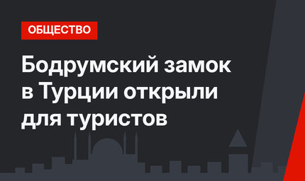  Бодрумский замок в Турции открыли для туристов