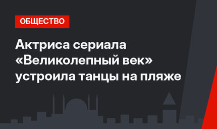 Актриса сериала «Великолепный век» устроила танцы на пляже