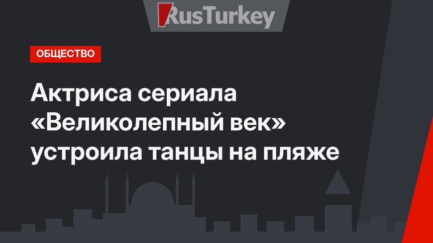 Актриса сериала «Великолепный век» устроила танцы на пляже