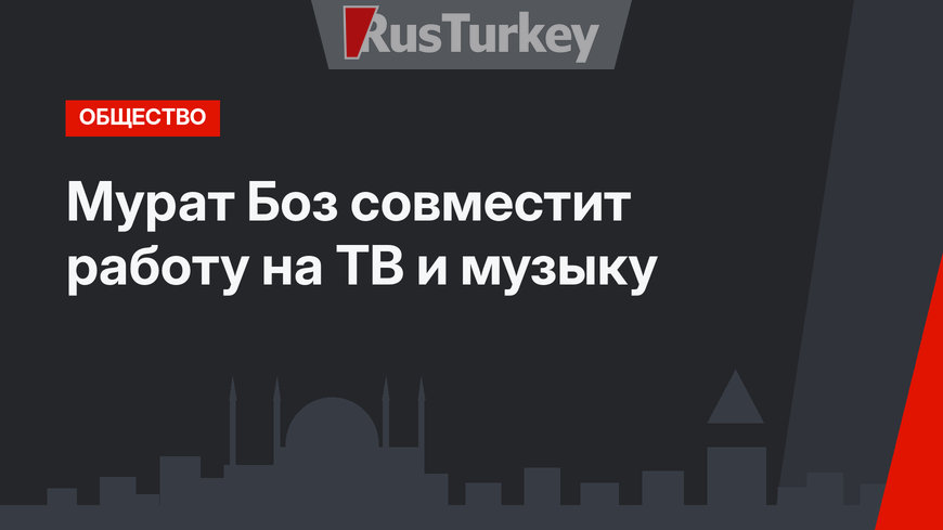 Мурат Боз совместит работу на ТВ и музыку
