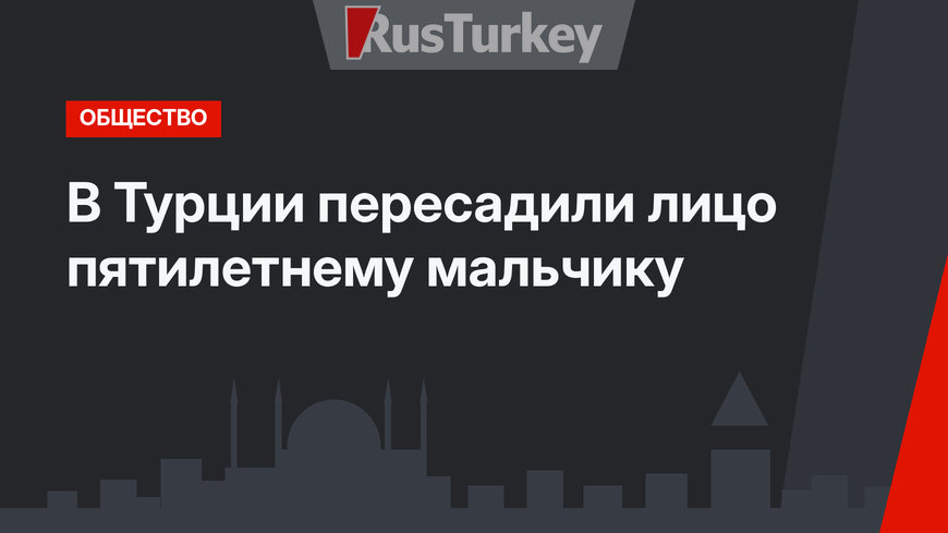 В Турции пересадили лицо пятилетнему мальчику