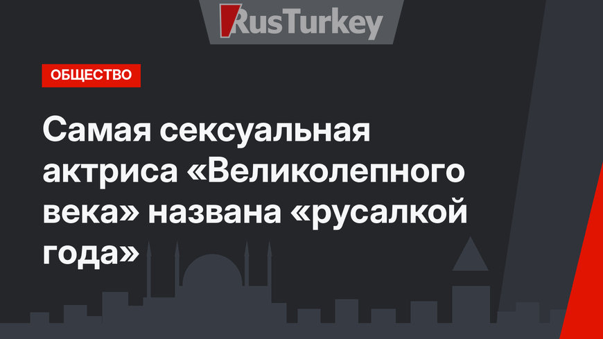 Самая сексуальная актриса «Великолепного века» названа «русалкой года»