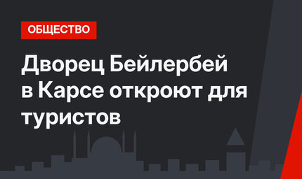 Дворец Бейлербей в Карсе откроют для туристов