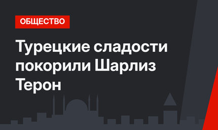 Турецкие сладости покорили Шарлиз Терон