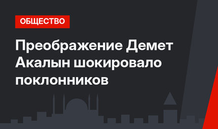 Преображение Демет Акалын шокировало поклонников