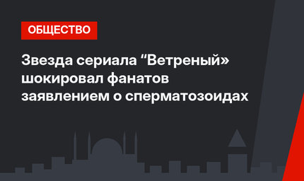 Звезда сериала “Ветреный» шокировал фанатов заявлением о сперматозоидах