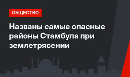 Названы самые опасные районы Стамбула при землетрясении